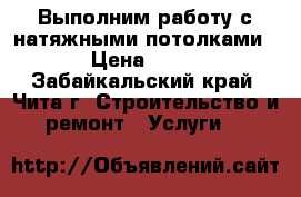 Выполним работу с натяжными потолками  › Цена ­ 300 - Забайкальский край, Чита г. Строительство и ремонт » Услуги   